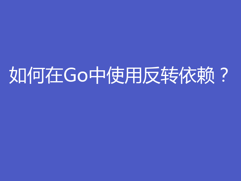 如何在Go中使用反转依赖?