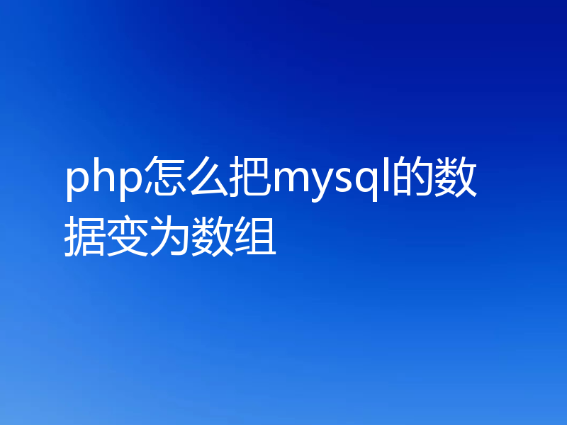 php怎么把mysql的数据变为数组