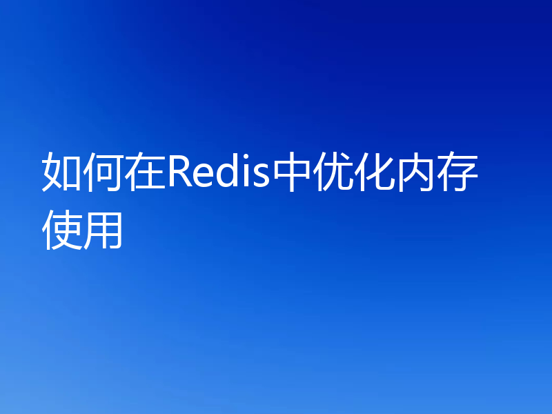 如何在Redis中优化内存使用