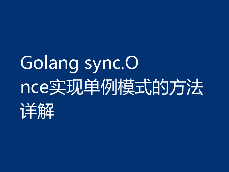 Golang sync.Once实现单例模式的方法详解