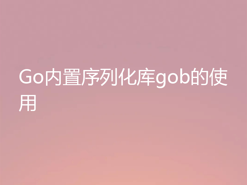 Go内置序列化库gob的使用
