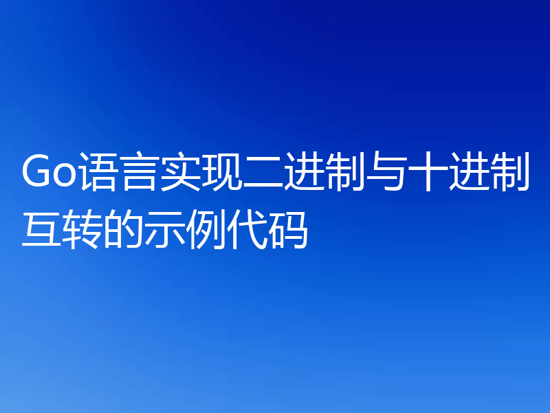 Go语言实现二进制与十进制互转的示例代码
