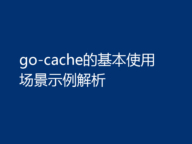 go-cache的基本使用场景示例解析