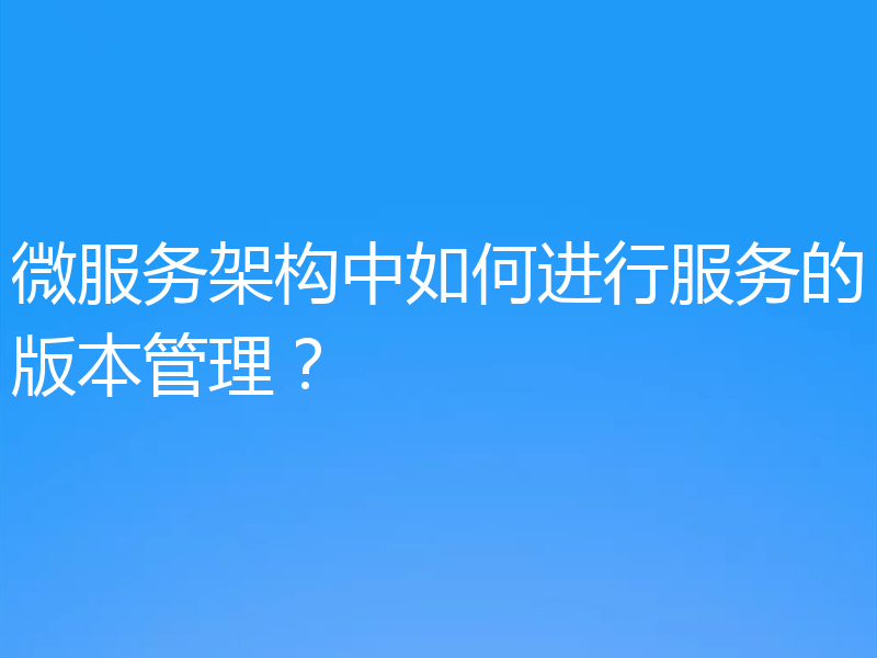 微服务架构中如何进行服务的版本管理?
