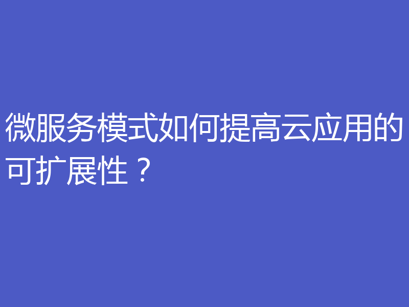 微服务模式如何提高云应用的可扩展性?