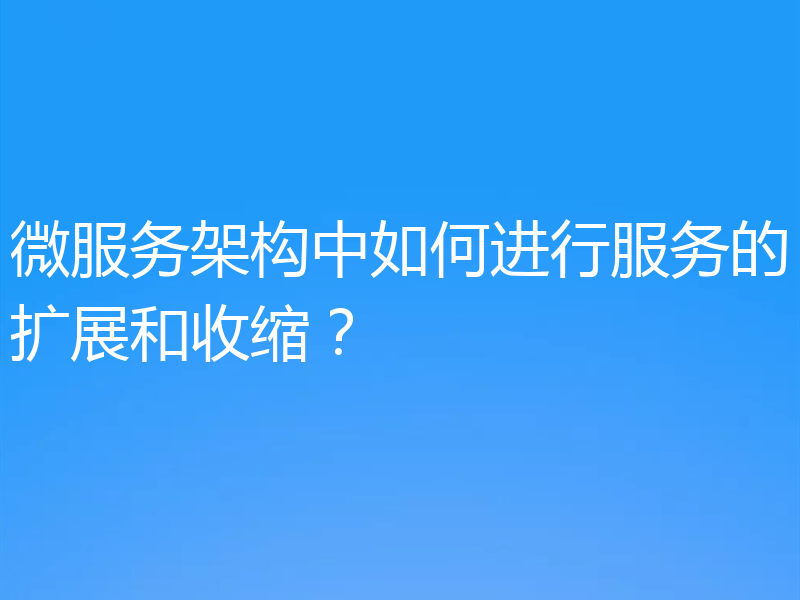 微服务架构中如何进行服务的扩展和收缩?