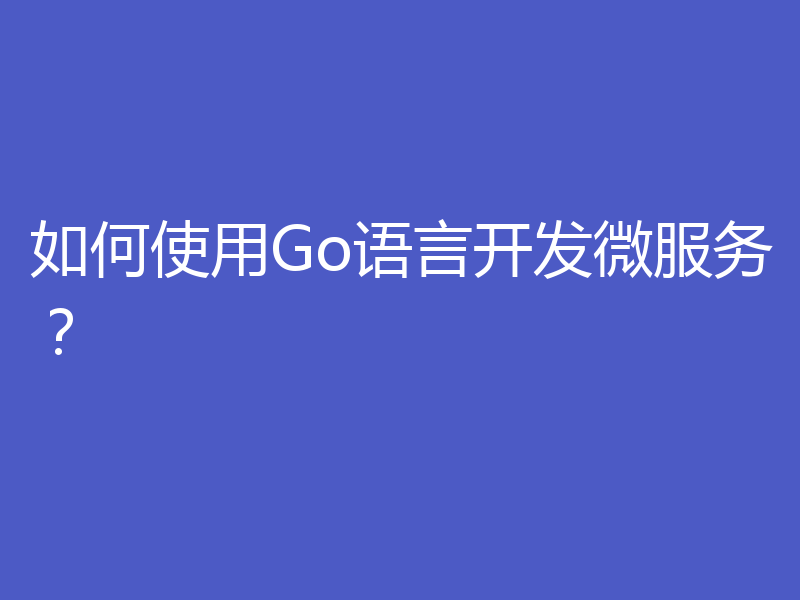如何使用Go语言开发微服务?