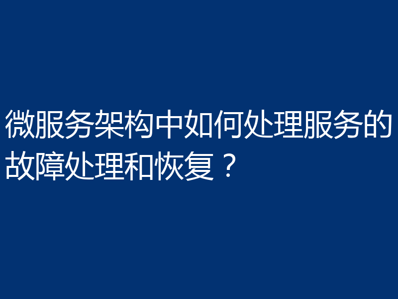 微服务架构中如何处理服务的故障处理和恢复?