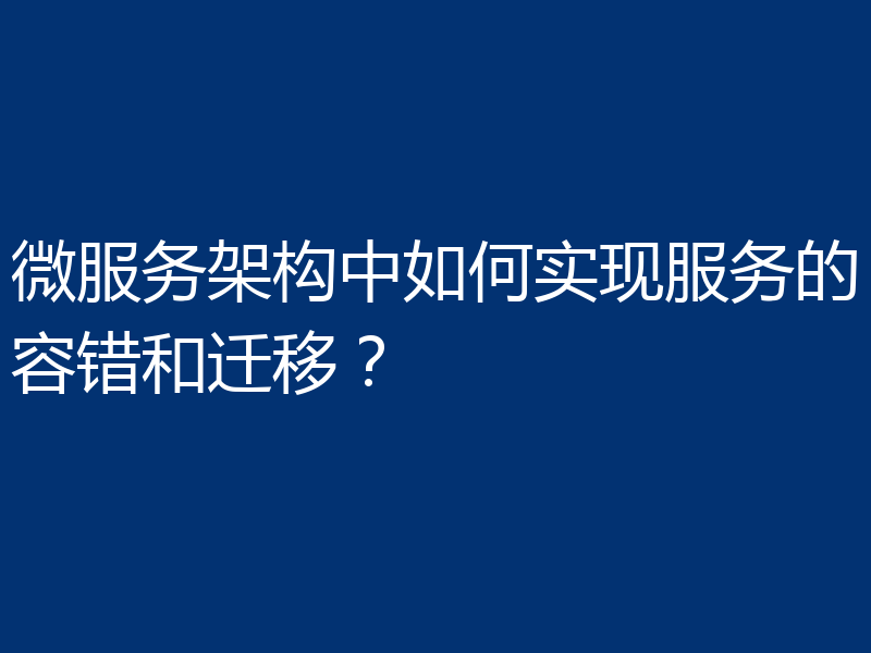 微服务架构中如何实现服务的容错和迁移?