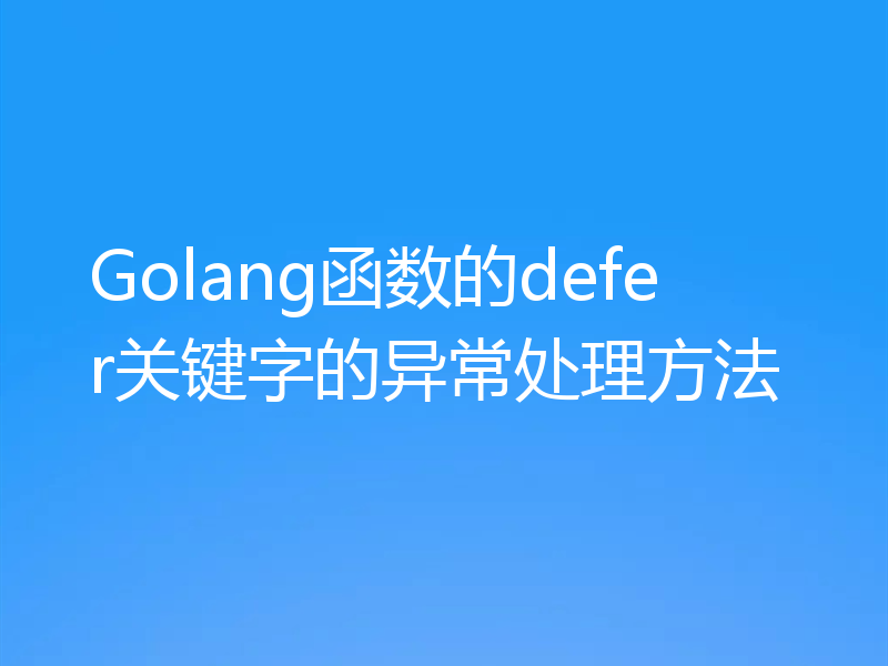 Golang函数的defer关键字的异常处理方法