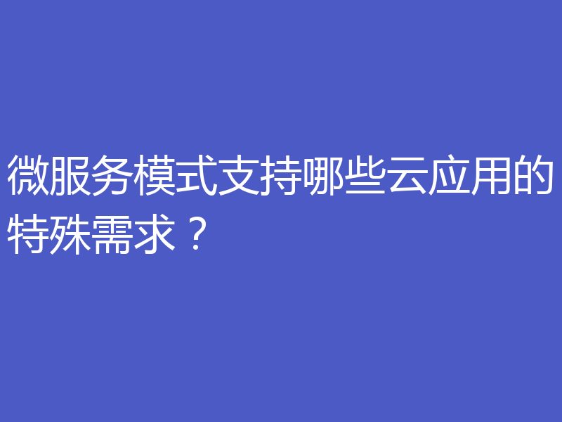 微服务模式支持哪些云应用的特殊需求?