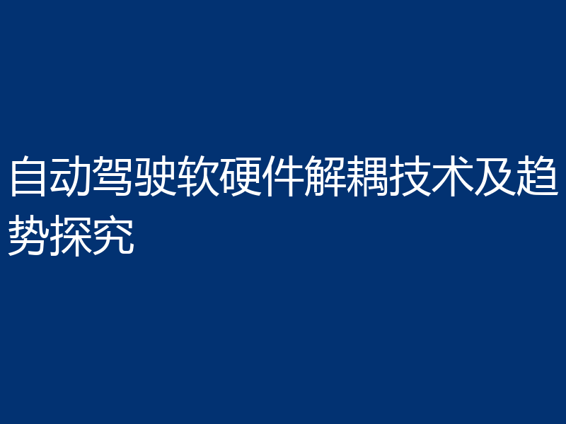 自动驾驶软硬件解耦技术及趋势探究
