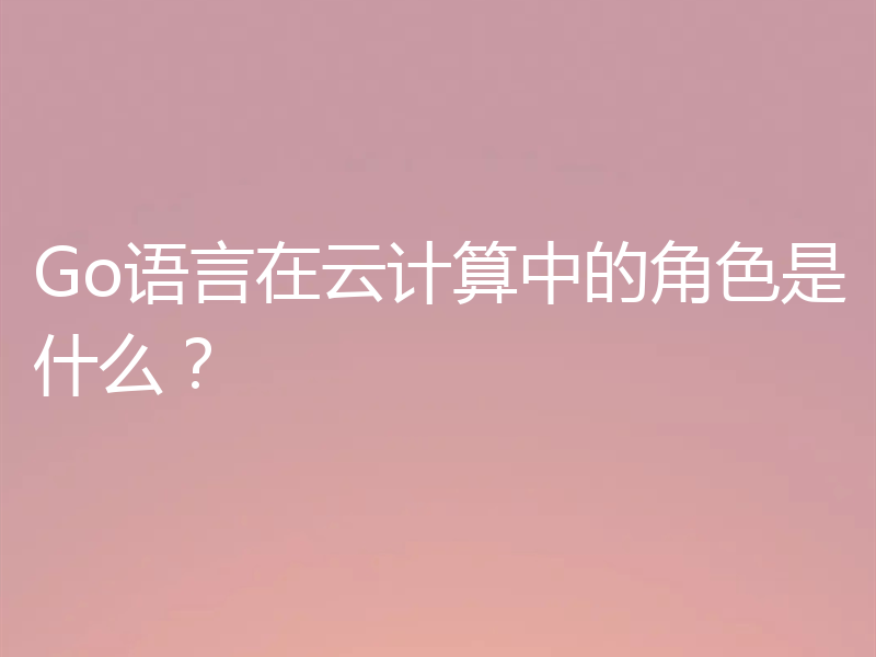 Go语言在云计算中的角色是什么?
