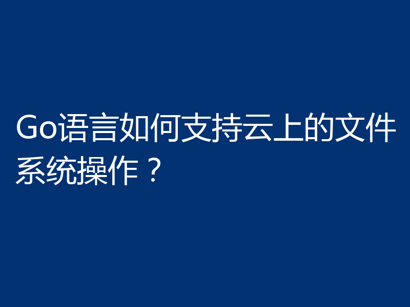 Go语言如何支持云上的文件系统操作?
