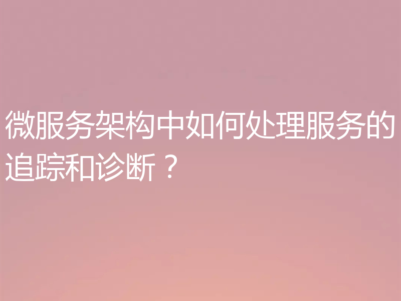 微服务架构中如何处理服务的追踪和诊断?