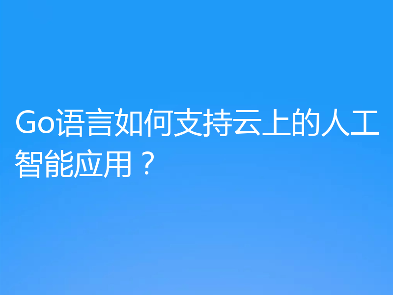 Go语言如何支持云上的人工智能应用?