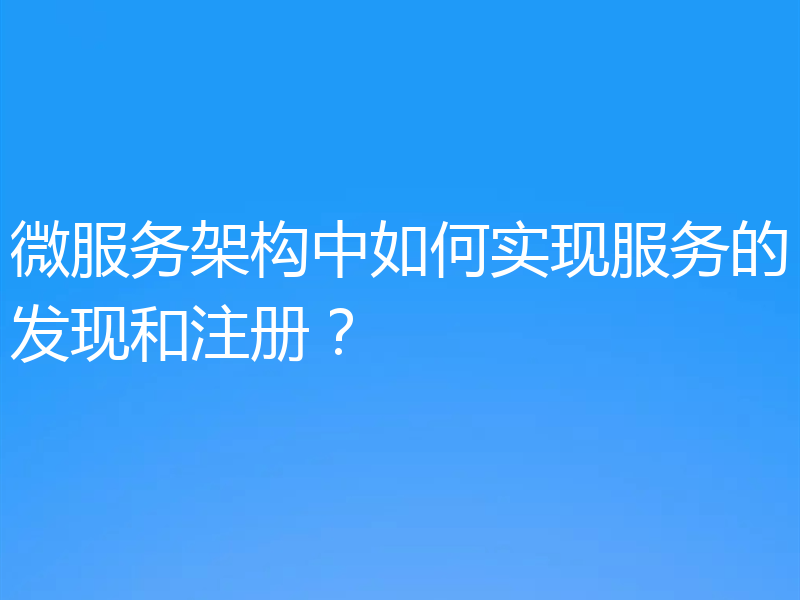微服务架构中如何实现服务的发现和注册?