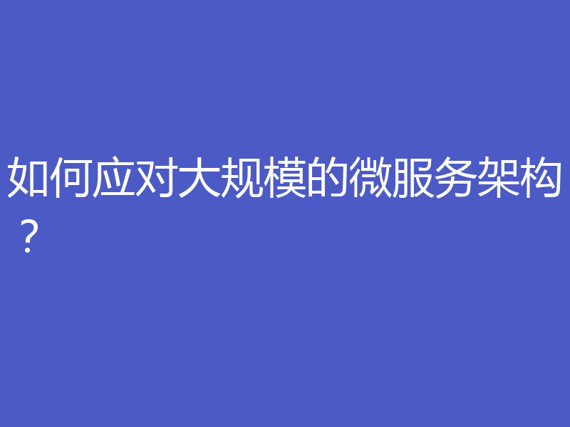 如何应对大规模的微服务架构?