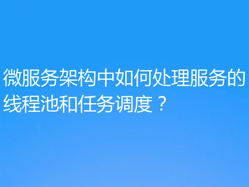 微服务架构中如何处理服务的线程池和任务调度?