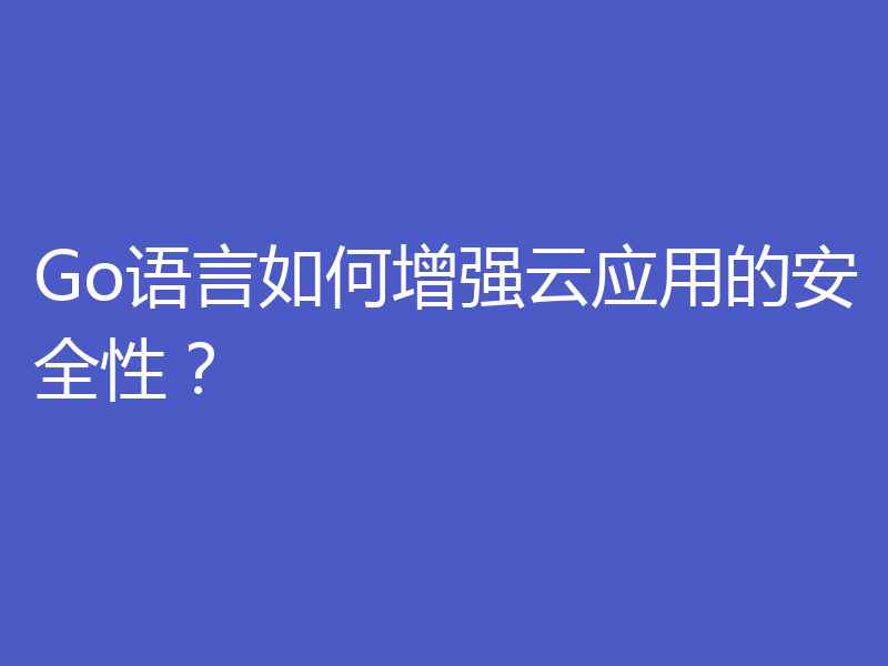 Go语言如何增强云应用的安全性?