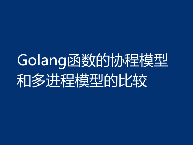 Golang函数的协程模型和多进程模型的比较