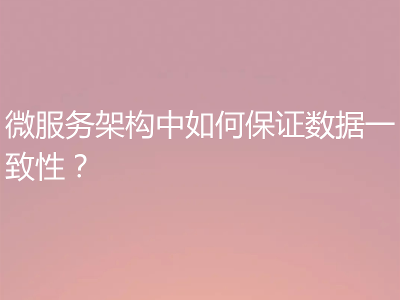 微服务架构中如何保证数据一致性?