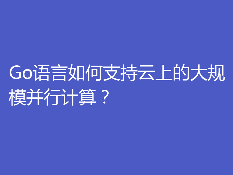 Go语言如何支持云上的大规模并行计算?