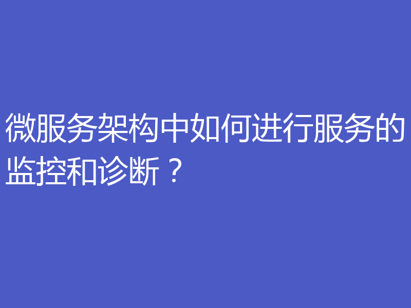 微服务架构中如何进行服务的监控和诊断?