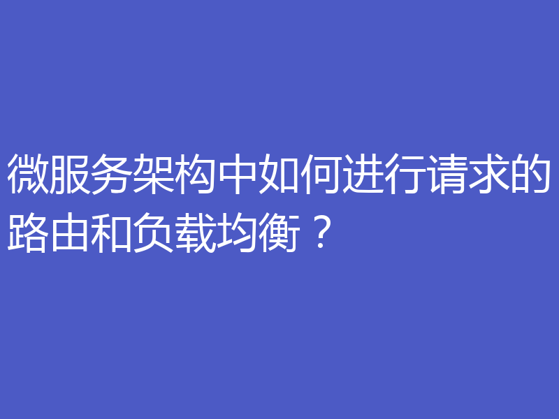 微服务架构中如何进行请求的路由和负载均衡?