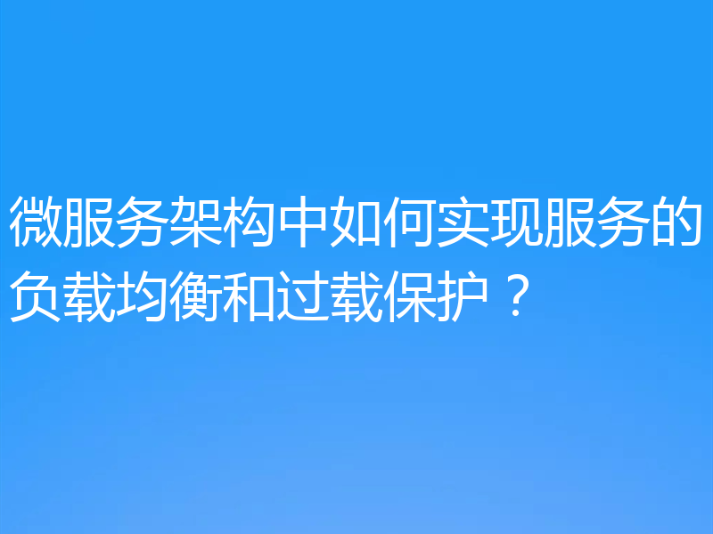 微服务架构中如何实现服务的负载均衡和过载保护?