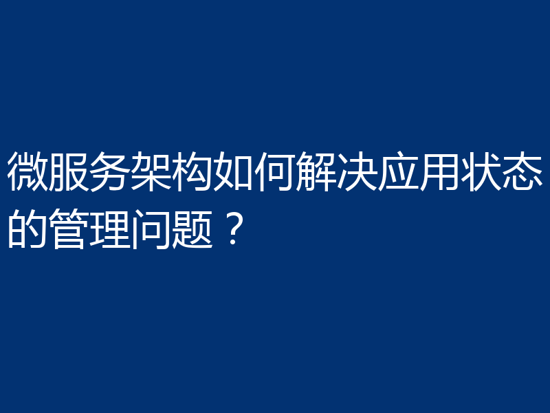 微服务架构如何解决应用状态的管理问题?