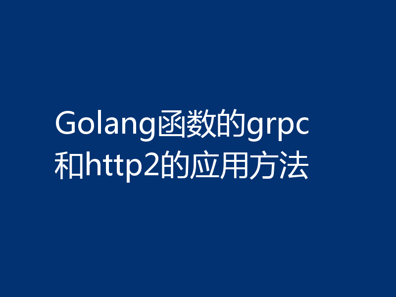 Golang函数的grpc和http2的应用方法