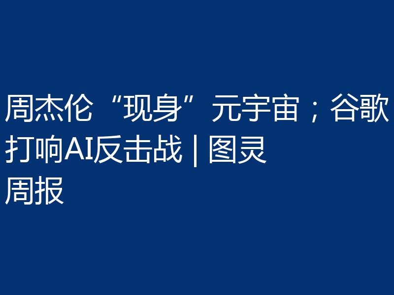 周杰伦“现身”元宇宙;谷歌打响AI反击战 | 图灵周报