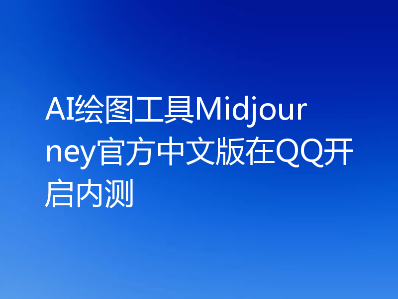 AI绘图工具Midjourney官方中文版在QQ开启内测