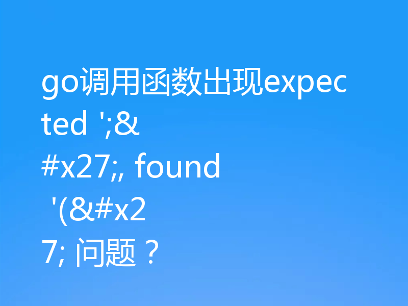 go调用函数出现expected ';', found '(' 问题?