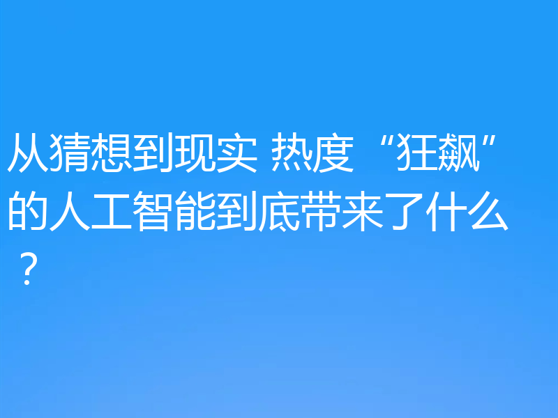 从猜想到现实 热度“狂飙”的人工智能到底带来了什么?