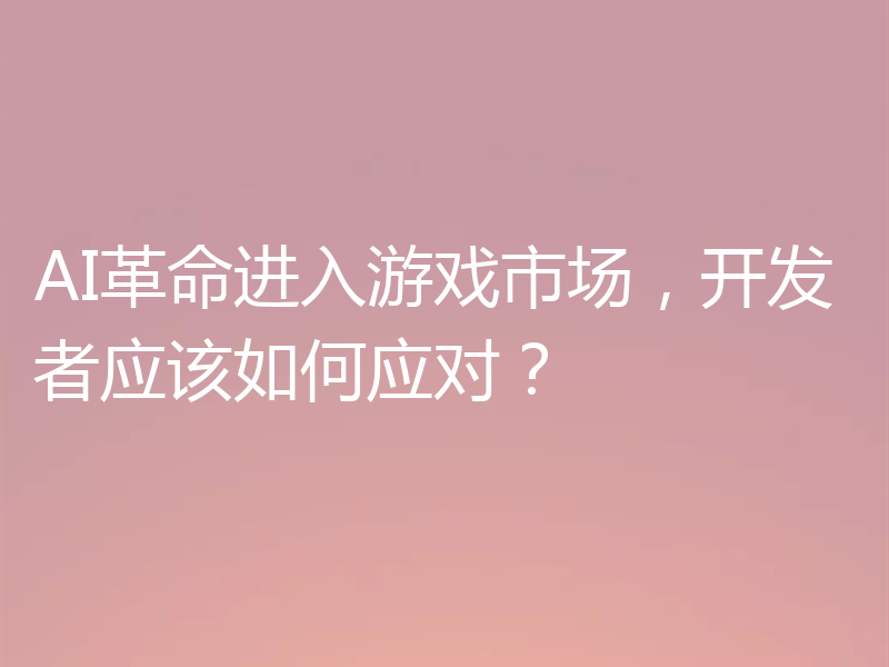 AI革命进入游戏市场,开发者应该如何应对?