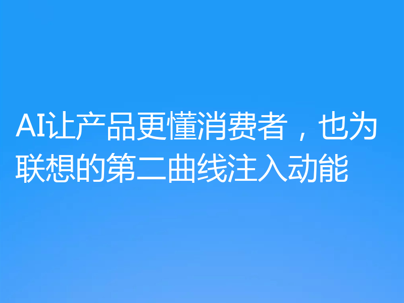 AI让产品更懂消费者,也为联想的第二曲线注入动能