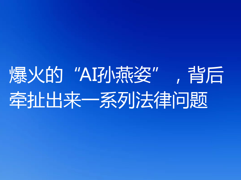 爆火的“AI孙燕姿”,背后牵扯出来一系列法律问题