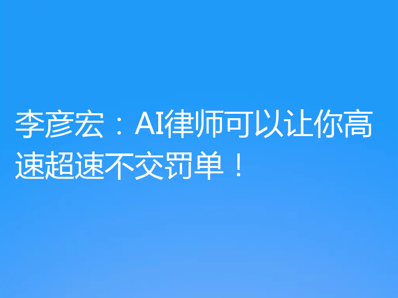 李彦宏:AI律师可以让你高速超速不交罚单!