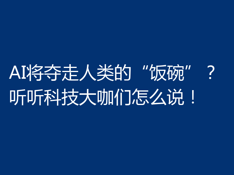 AI将夺走人类的“饭碗”?听听科技大咖们怎么说!