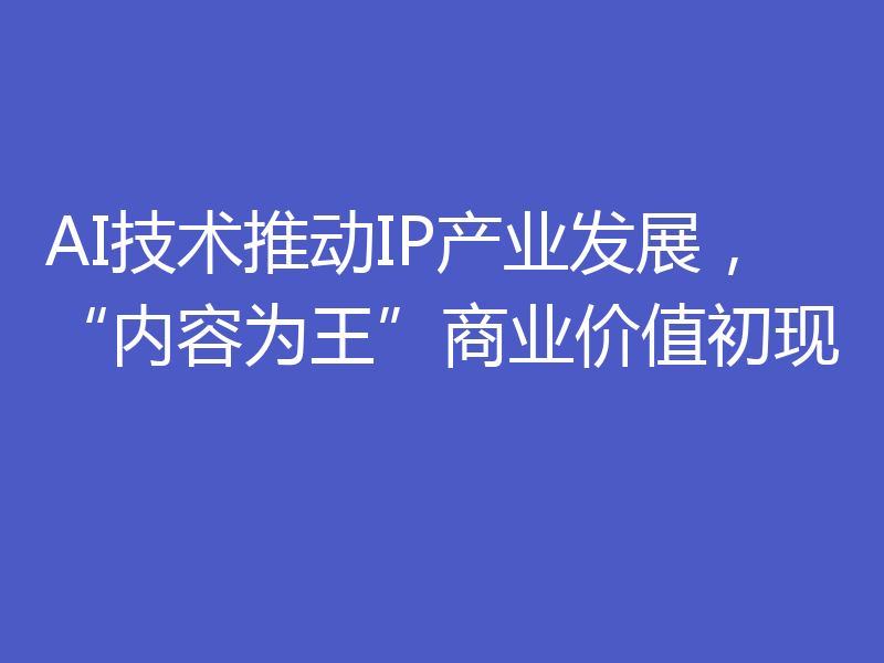 AI技术推动IP产业发展，“内容为王”商业价值初现