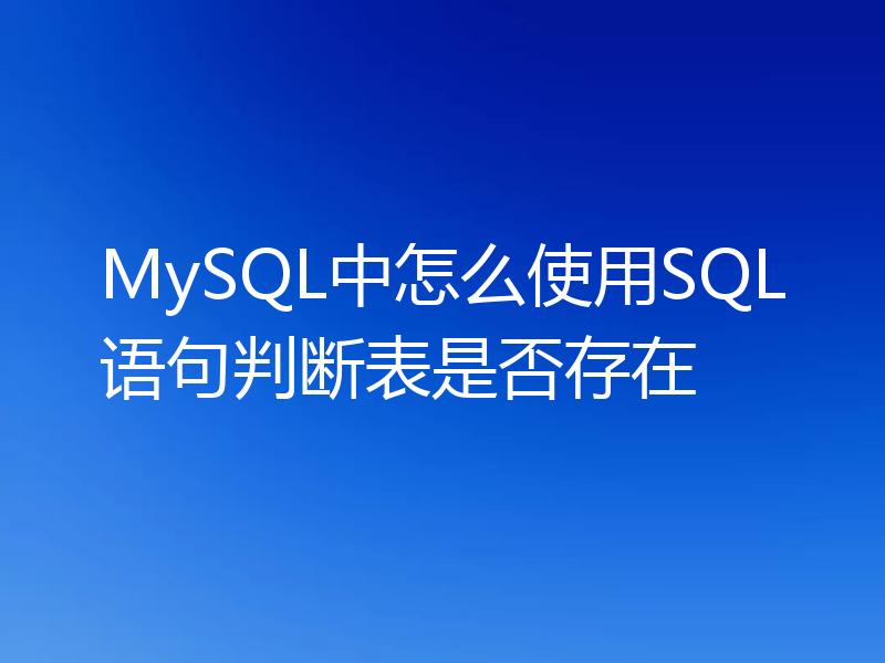 MySQL中怎么使用SQL语句判断表是否存在