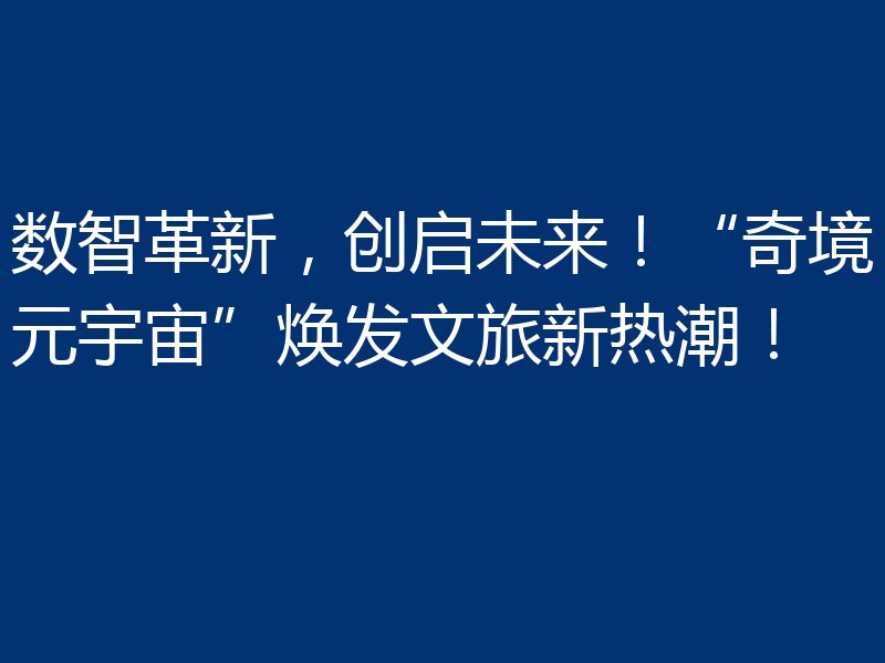 数智革新,创启未来!“奇境元宇宙”焕发文旅新热潮!