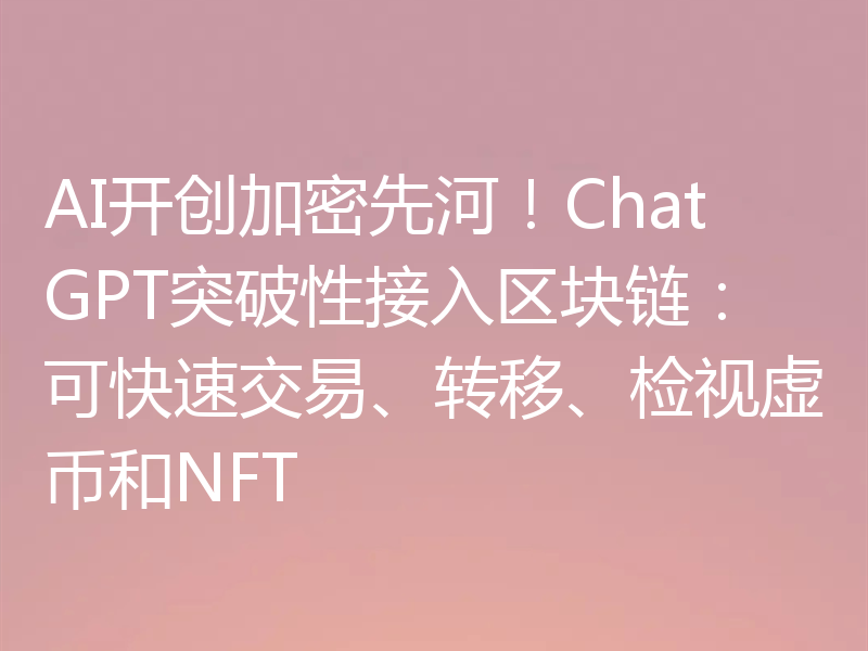 AI开创加密先河!ChatGPT突破性接入区块链:可快速交易、转移、检视虚币和NFT