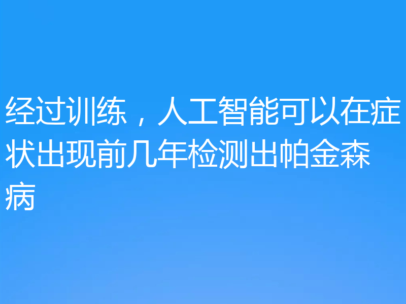 经过训练,人工智能可以在症状出现前几年检测出帕金森病