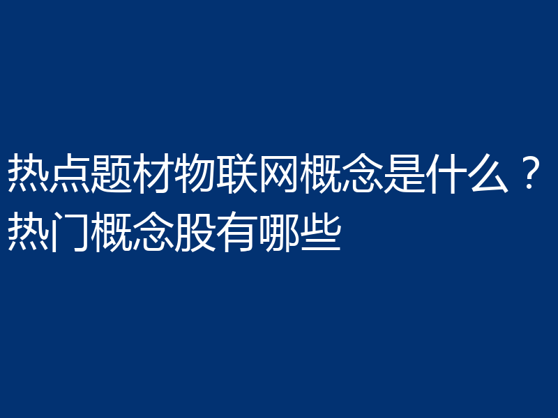 热点题材物联网概念是什么?热门概念股有哪些