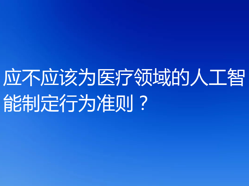 应不应该为医疗领域的人工智能制定行为准则?