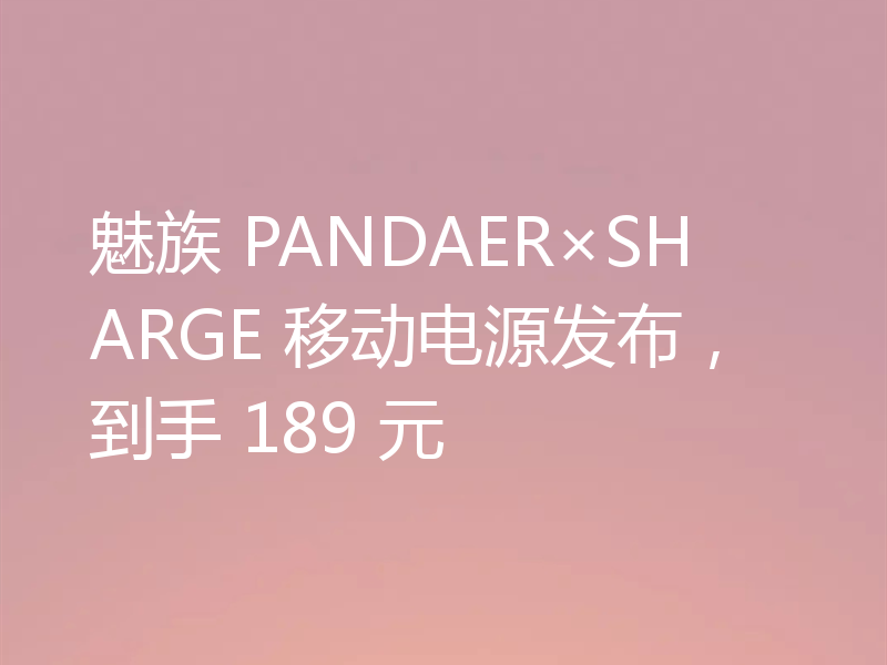 魅族 PANDAER×SHARGE 移动电源发布,到手 189 元