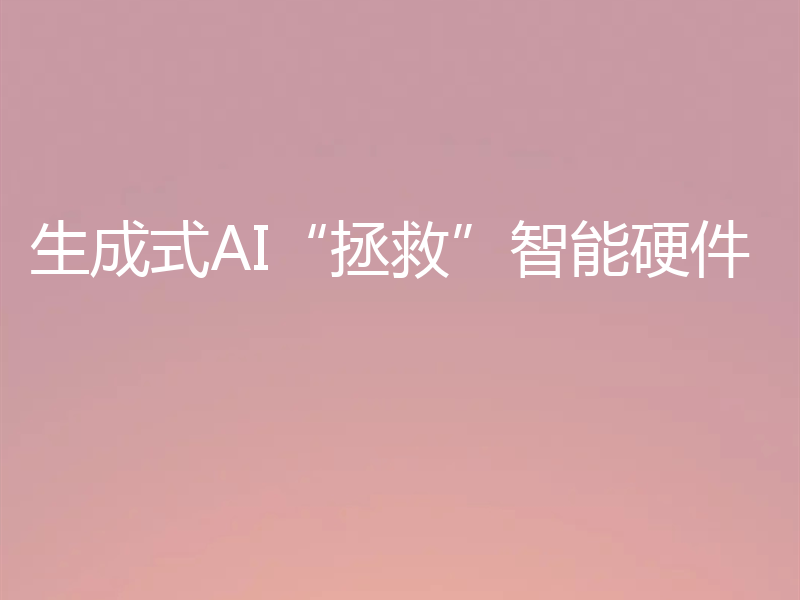 生成式AI“拯救”智能硬件